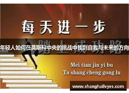 年轻人如何在莫斯科中央的挑战中找到自我与未来的方向