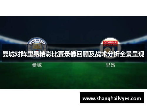 曼城对阵里昂精彩比赛录像回顾及战术分析全景呈现