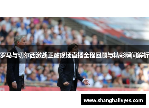 罗马与切尔西激战正酣现场直播全程回顾与精彩瞬间解析